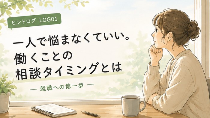 LOG01 一人で悩まなくていい。働くことの相談タイミングとは|就職への第一歩